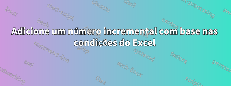 Adicione um número incremental com base nas condições do Excel