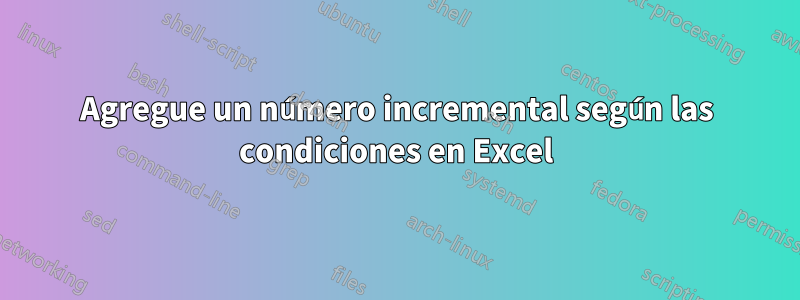 Agregue un número incremental según las condiciones en Excel