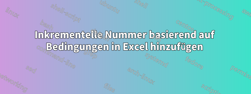 Inkrementelle Nummer basierend auf Bedingungen in Excel hinzufügen