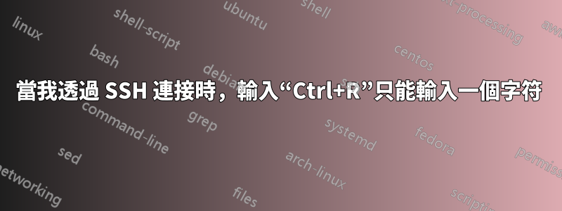 當我透過 SSH 連接時,輸入“Ctrl+R”只能輸入一個字符