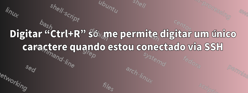 Digitar “Ctrl+R” só me permite digitar um único caractere quando estou conectado via SSH