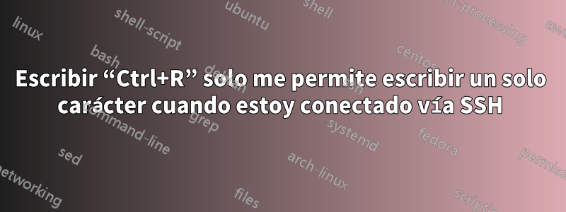 Escribir “Ctrl+R” solo me permite escribir un solo carácter cuando estoy conectado vía SSH