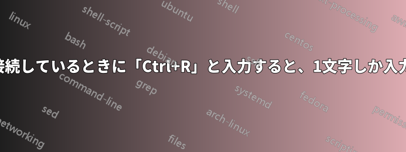 SSH経由で接続しているときに「Ctrl+R」と入力すると、1文字しか入力できません
