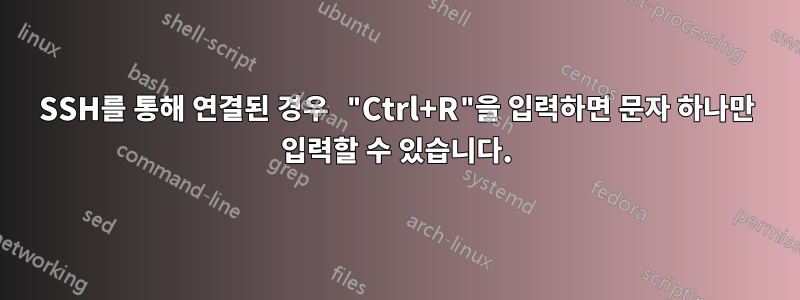 SSH를 통해 연결된 경우 "Ctrl+R"을 입력하면 문자 하나만 입력할 수 있습니다.
