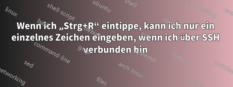 Wenn ich „Strg+R“ eintippe, kann ich nur ein einzelnes Zeichen eingeben, wenn ich über SSH verbunden bin