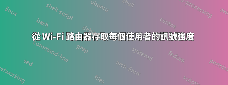 從 Wi-Fi 路由器存取每個使用者的訊號強度