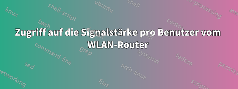 Zugriff auf die Signalstärke pro Benutzer vom WLAN-Router