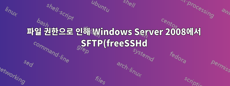파일 권한으로 인해 Windows Server 2008에서 SFTP(freeSSHd)를 통해 파일을 업로드할 수 없습니다.