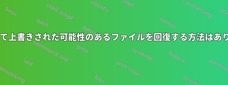 削除されて上書きされた可能性のあるファイルを回復する方法はありますか?