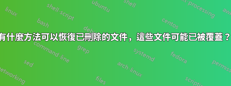 有什麼方法可以恢復已刪除的文件，這些文件可能已被覆蓋？
