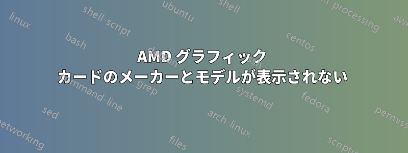 AMD グラフィック カードのメーカーとモデルが表示されない