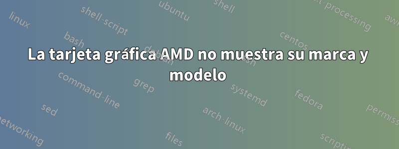 La tarjeta gráfica AMD no muestra su marca y modelo