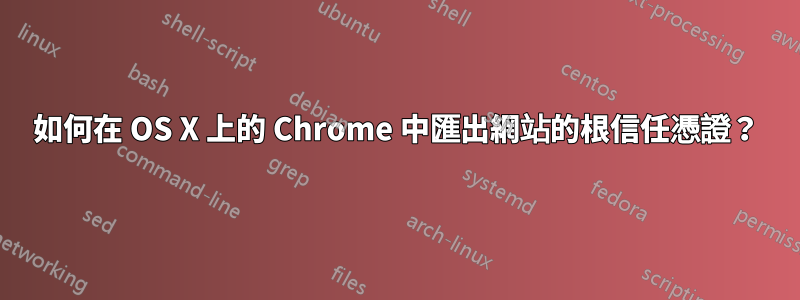 如何在 OS X 上的 Chrome 中匯出網站的根信​​任憑證？