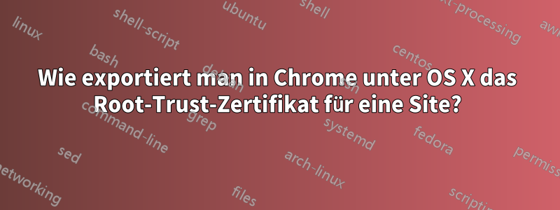 Wie exportiert man in Chrome unter OS X das Root-Trust-Zertifikat für eine Site?