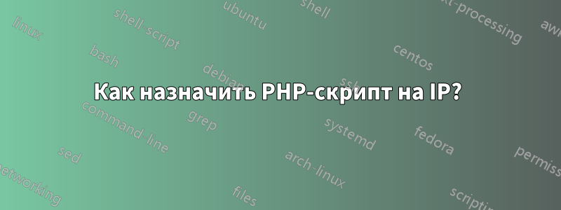 Как назначить PHP-скрипт на IP?
