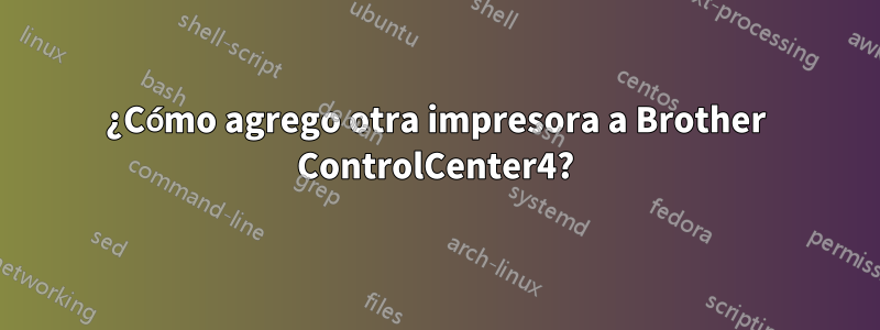 ¿Cómo agrego otra impresora a Brother ControlCenter4?