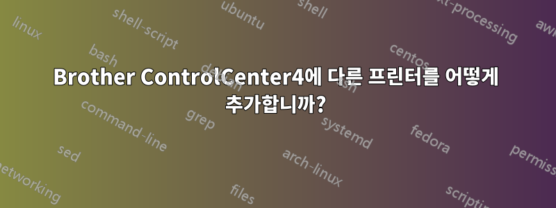 Brother ControlCenter4에 다른 프린터를 어떻게 추가합니까?
