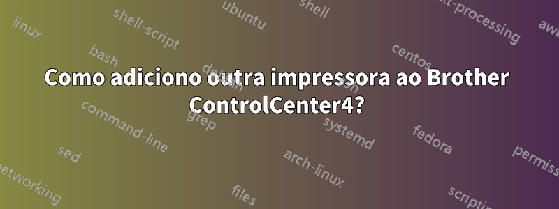 Como adiciono outra impressora ao Brother ControlCenter4?
