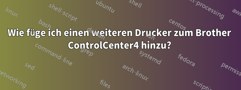Wie füge ich einen weiteren Drucker zum Brother ControlCenter4 hinzu?