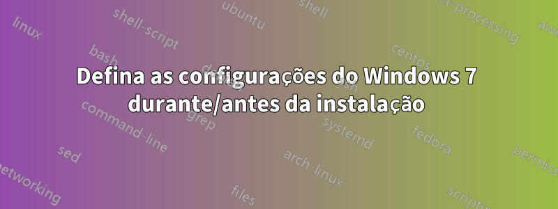 Defina as configurações do Windows 7 durante/antes da instalação
