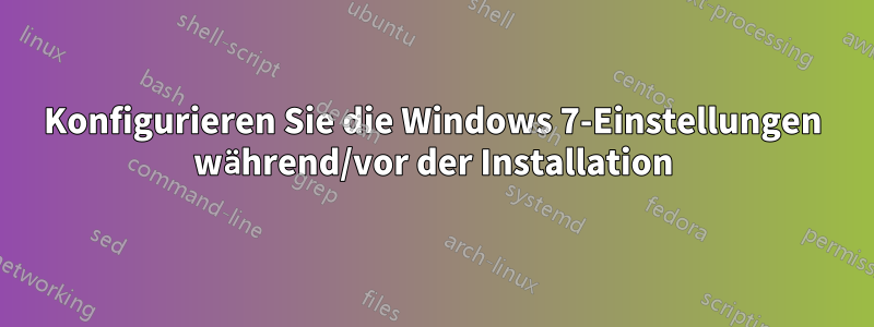 Konfigurieren Sie die Windows 7-Einstellungen während/vor der Installation