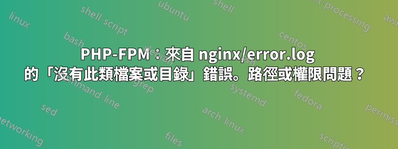 PHP-FPM：來自 nginx/error.log 的「沒有此類檔案或目錄」錯誤。路徑或權限問題？ 