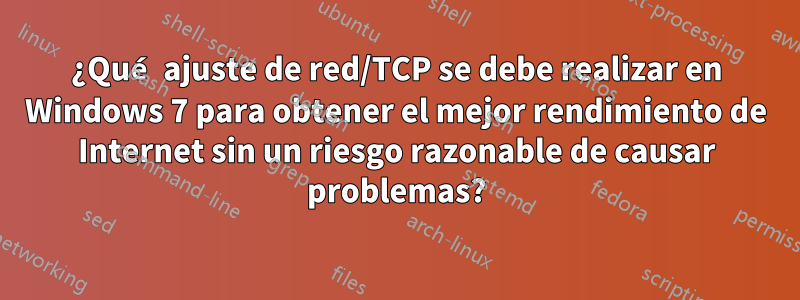 ¿Qué ajuste de red/TCP se debe realizar en Windows 7 para obtener el mejor rendimiento de Internet sin un riesgo razonable de causar problemas?