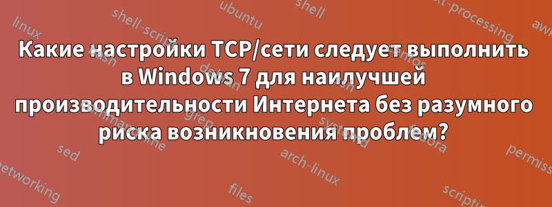 Какие настройки TCP/сети следует выполнить в Windows 7 для наилучшей производительности Интернета без разумного риска возникновения проблем?