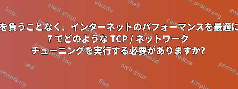 問題が発生するリスクを負うことなく、インターネットのパフォーマンスを最適にするには、Windows 7 でどのような TCP / ネットワーク チューニングを実行する必要がありますか?