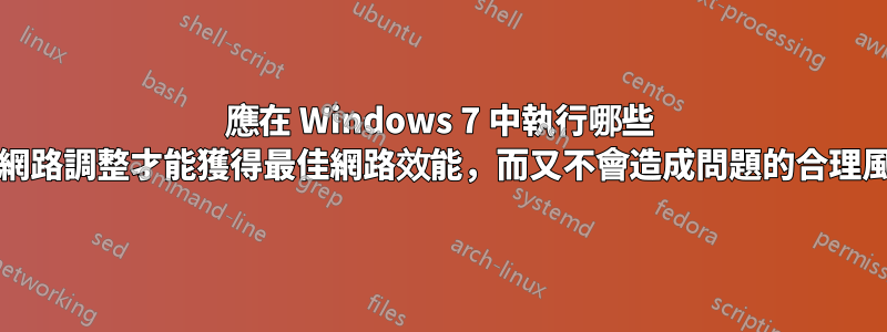 應在 Windows 7 中執行哪些 TCP/網路調整才能獲得最佳網路效能，而又不會造成問題的合理風險？