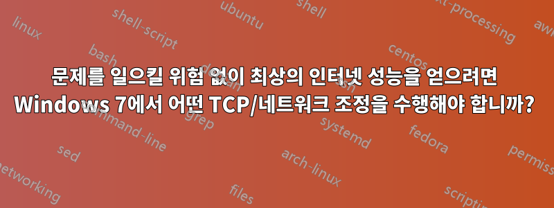 문제를 일으킬 위험 없이 최상의 인터넷 성능을 얻으려면 Windows 7에서 어떤 TCP/네트워크 조정을 수행해야 합니까?
