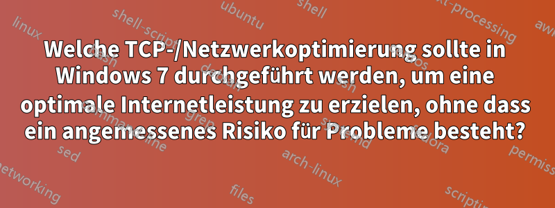 Welche TCP-/Netzwerkoptimierung sollte in Windows 7 durchgeführt werden, um eine optimale Internetleistung zu erzielen, ohne dass ein angemessenes Risiko für Probleme besteht?