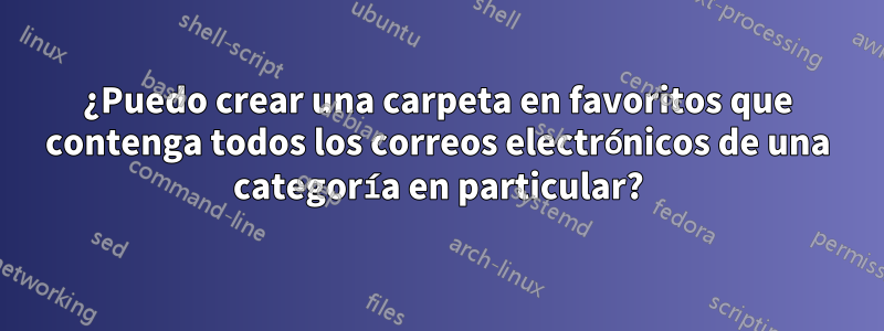 ¿Puedo crear una carpeta en favoritos que contenga todos los correos electrónicos de una categoría en particular?