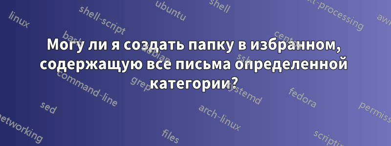 Могу ли я создать папку в избранном, содержащую все письма определенной категории?