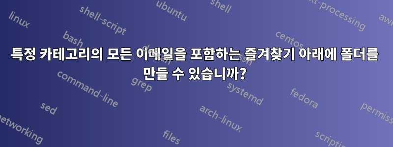 특정 카테고리의 모든 이메일을 포함하는 즐겨찾기 아래에 폴더를 만들 수 있습니까?