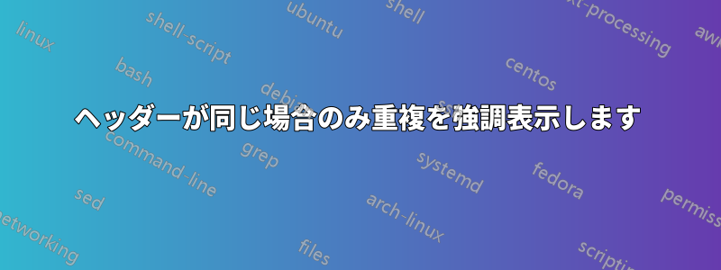 ヘッダーが同じ場合のみ重複を強調表示します