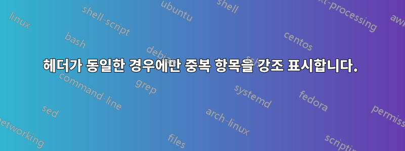 헤더가 동일한 경우에만 중복 항목을 강조 표시합니다.