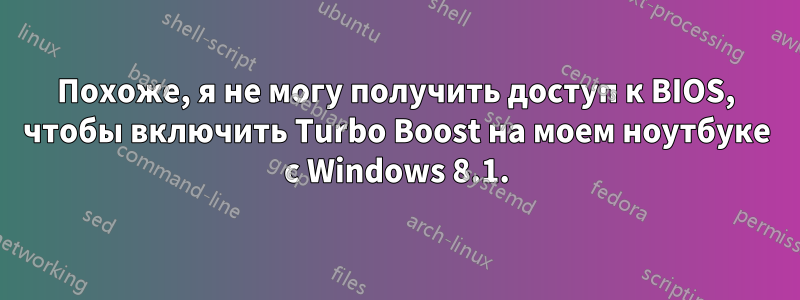 Похоже, я не могу получить доступ к BIOS, чтобы включить Turbo Boost на моем ноутбуке с Windows 8.1.