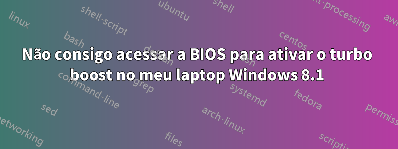 Não consigo acessar a BIOS para ativar o turbo boost no meu laptop Windows 8.1