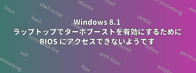 Windows 8.1 ラップトップでターボブーストを有効にするために BIOS にアクセスできないようです
