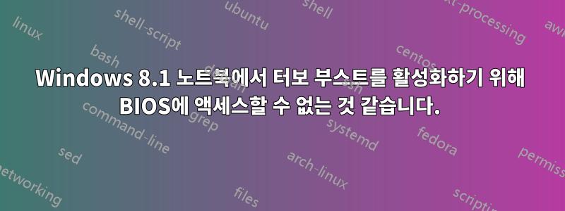 Windows 8.1 노트북에서 터보 부스트를 활성화하기 위해 BIOS에 액세스할 수 없는 것 같습니다.