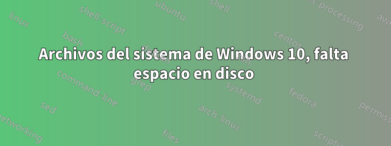Archivos del sistema de Windows 10, falta espacio en disco