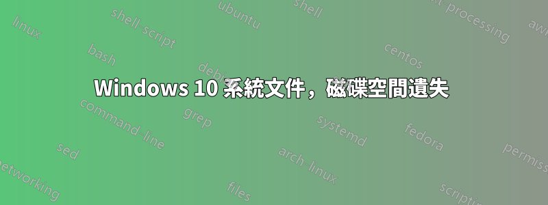 Windows 10 系統文件，磁碟空間遺失