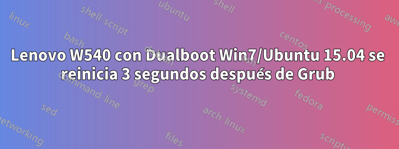Lenovo W540 con Dualboot Win7/Ubuntu 15.04 se reinicia 3 segundos después de Grub