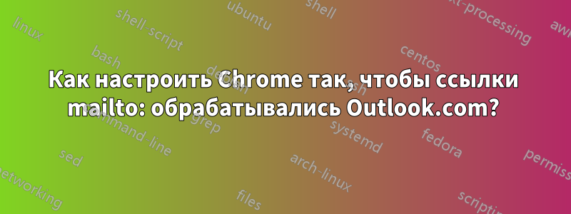Как настроить Chrome так, чтобы ссылки mailto: обрабатывались Outlook.com?