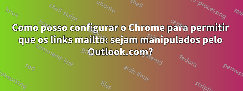 Como posso configurar o Chrome para permitir que os links mailto: sejam manipulados pelo Outlook.com?