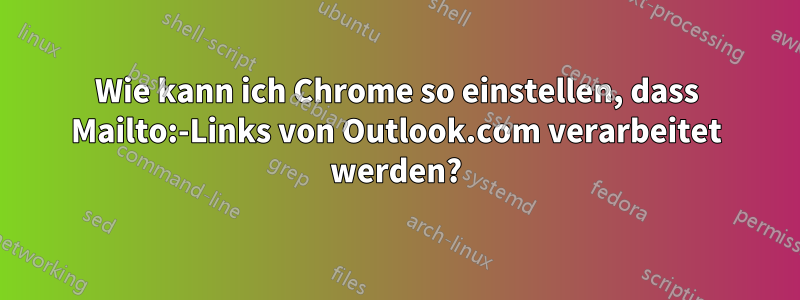 Wie kann ich Chrome so einstellen, dass Mailto:-Links von Outlook.com verarbeitet werden?