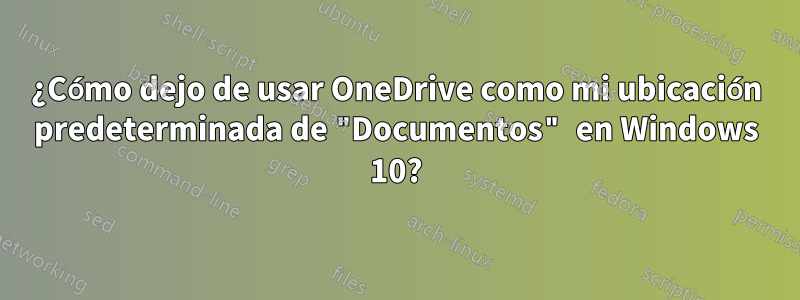 ¿Cómo dejo de usar OneDrive como mi ubicación predeterminada de "Documentos" en Windows 10?