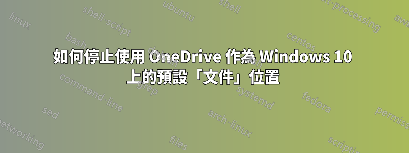 如何停止使用 OneDrive 作為 Windows 10 上的預設「文件」位置