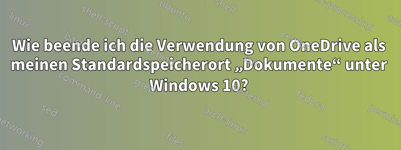 Wie beende ich die Verwendung von OneDrive als meinen Standardspeicherort „Dokumente“ unter Windows 10?